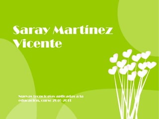 Saray Martínez
Vicente
Nuevas tecnologías aplicadas a la
educación, curso 2010-2011
 
