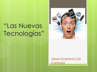 “Las Nuevas
Tecnologías”
Alexia Estefania Gil
Carbajal
 
