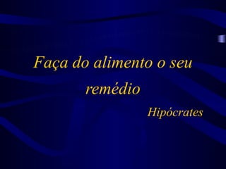 Faça do alimento o seu
       remédio
                 Hipócrates
 