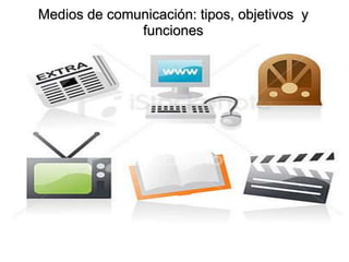 Medios de comunicación: tipos, objetivos y
funciones
 