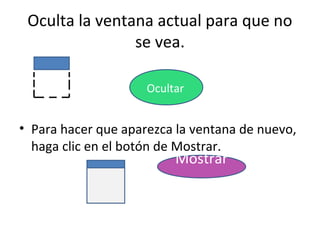 Oculta la ventana actual para que no
                se vea.

                     Ocultar


• Para hacer que aparezca la ventana de nuevo,
  haga clic en el botón de Mostrar.
                          Mostrar
 