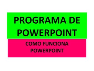 PROGRAMA DE
 POWERPOINT
 COMO FUNCIONA
  POWERPOINT
 