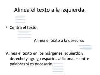 Alinea el texto a la izquierda.

• Centra el texto.

               Alinea el texto a la derecha.

Alinea el texto en los márgenes izquierdo y
  derecho y agrega espacios adicionales entre
  palabras si es necesario.
 