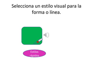 Selecciona un estilo visual para la
         forma o línea.




          Estilos
         rápidos
 