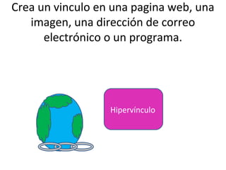 Crea un vinculo en una pagina web, una
   imagen, una dirección de correo
      electrónico o un programa.




                  Hipervínculo
 
