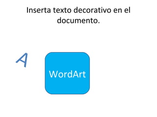Inserta texto decorativo en el
             documento.



A
          WordArt
 