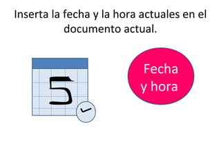 Inserta la fecha y la hora actuales en el
           documento actual.


                          Fecha
                          y hora
 