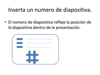 Inserta un numero de diapositiva.
• El numero de diapositiva refleje la posición de
  la diapositiva dentro de la presentación.
 
