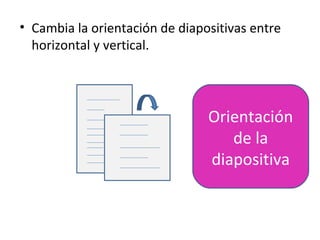 • Cambia la orientación de diapositivas entre
  horizontal y vertical.




                                Orientación
                                   de la
                                diapositiva
 