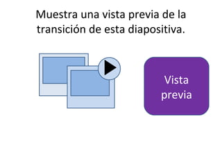 Muestra una vista previa de la
transición de esta diapositiva.



                          Vista
                         previa
 