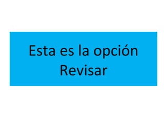 Esta es la opción
     Revisar
 