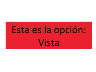 Esta es la opción:
      Vista
 