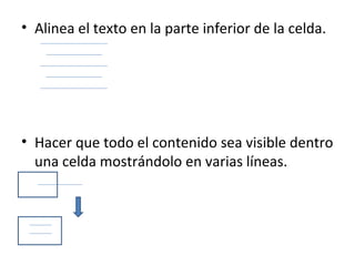 • Alinea el texto en la parte inferior de la celda.




• Hacer que todo el contenido sea visible dentro
  una celda mostrándolo en varias líneas.
 