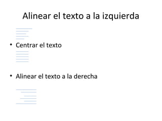 Alinear el texto a la izquierda

• Centrar el texto



• Alinear el texto a la derecha
 