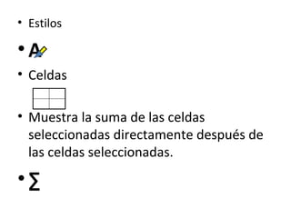 • Estilos

•A
• Celdas

• Muestra la suma de las celdas
  seleccionadas directamente después de
  las celdas seleccionadas.
•∑
 