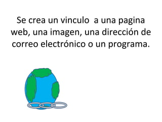 Se crea un vinculo a una pagina
web, una imagen, una dirección de
correo electrónico o un programa.
 