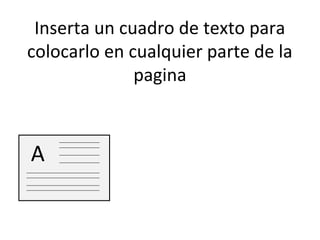Inserta un cuadro de texto para
colocarlo en cualquier parte de la
              pagina



A
 