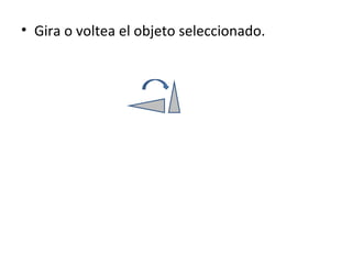 • Gira o voltea el objeto seleccionado.
 