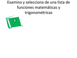 Examina y selecciona de una lista de
    funciones matemáticas y
         trigonométricas
 