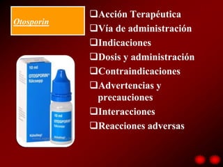 Acción Terapéutica
Otosporin
            Vía de administración
            Indicaciones
            Dosis y administración
            Contraindicaciones
            Advertencias y
             precauciones
            Interacciones
            Reacciones adversas
 