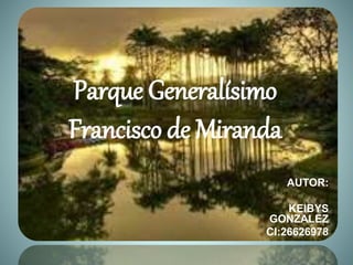 Parque Generalísimo
Francisco de Miranda
AUTOR:
KEIBYS
GONZALEZ
CI:26626978
 