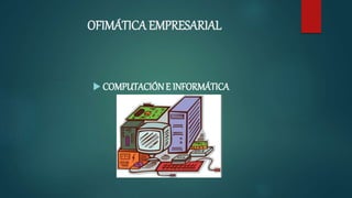OFIMÁTICA EMPRESARIAL
 COMPUTACIÓNE INFORMÁTICA
 