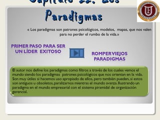 Capitulo II: LosCapitulo II: Los
ParadigmasParadigmas
« Los paradigmas son patrones psicológicos, modelos, mapas, que nos valen
para no perder el rumbo de la vida.»
 