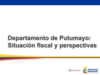Departamento de Putumayo:
Situación fiscal y perspectivas
 