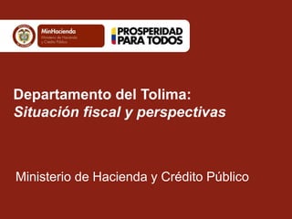 Departamento del Tolima: 
Situación fiscal y perspectivas 
Ministerio de Hacienda y Crédito Público 
 