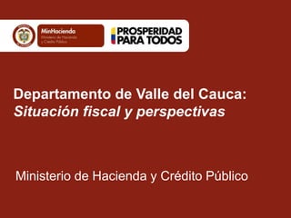 Departamento de Valle del Cauca:
Situación fiscal y perspectivas
Ministerio de Hacienda y Crédito Público
 