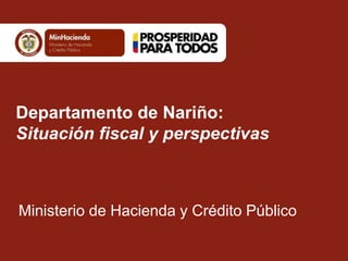 Departamento de Nariño: 
Situación fiscal y perspectivas 
Ministerio de Hacienda y Crédito Público 
 