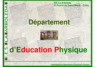IES La Arboleda
             El Puerto de Santa María – Cádiz




    Département



d’Education Physique
          Présentation du Département d’Éducation Physique
 