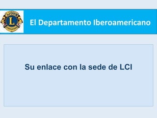 El Departamento Iberoamericano
Su enlace con la sede de LCI
 