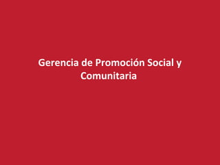 Gerencia de Promoción Social y
Comunitaria
 