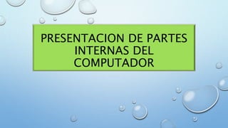 PRESENTACION DE PARTES 
INTERNAS DEL 
COMPUTADOR 
 