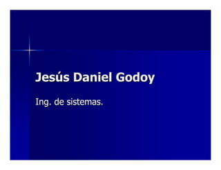 Jesús Daniel Godoy
Ing. de sistemas.
 
