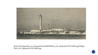 http://enciclopedia.us.es/images/thumb/6/6b/Faro_de_Alejandr%C3%ADa.jpg/350px-
Faro_de_Alejandr%C3%ADa.jpg
 