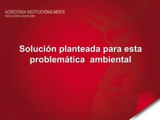 Solución planteada para esta problemática  ambiental 
