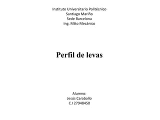 Instituto Universitario Politécnico
Santiago Mariño
Sede Barcelona
Ing. Mtto Mecánico
Perfil de levas
Alumno:
Jesús Caraballo
C.I 27948450
 
