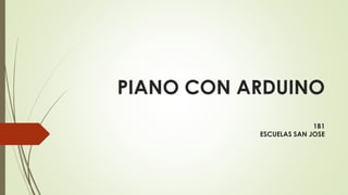 PIANO CON ARDUINO
1B1
ESCUELAS SAN JOSE
 