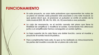 FUNCIONAMIENTO
 En este proyecto, se usan siete pulsadores que representan las notas de
un piano en donde cada pulsador e...