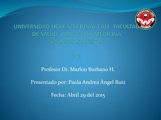 Profesor Dr. Marlon Burbano H.
Presentado por: Paola Andrea Ángel Ruiz
Fecha: Abril 29 del 2015
 
