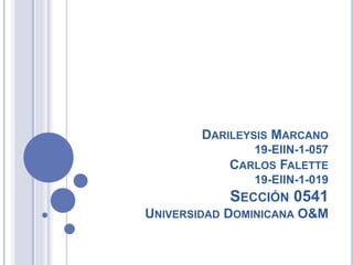 DARILEYSIS MARCANO
19-EIIN-1-057
CARLOS FALETTE
19-EIIN-1-019
SECCIÓN 0541
UNIVERSIDAD DOMINICANA O&M
 