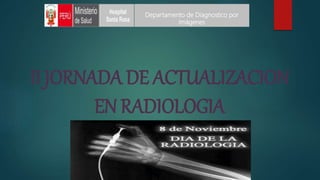 II JORNADA DE ACTUALIZACION
EN RADIOLOGIA
Departamento de Diagnostico por
Imágenes
 