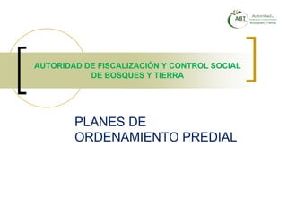 AUTORIDAD DE FISCALIZACIÓN Y CONTROL SOCIAL
DE BOSQUES Y TIERRA
PLANES DE
ORDENAMIENTO PREDIAL
 