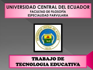 UNIVERSIDAD CENTRAL DEL ECUADOR FACULTAD DE FILOSOFÍA ESPECIALIDAD PARVULARIA TRABAJO DE  TECNOLOGIA EDUCATIVA 