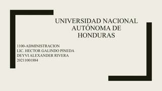 UNIVERSIDAD NACIONAL
AUTÓNOMA DE
HONDURAS
1100-ADMINISTRACION
LIC. HECTOR GALINDO PINEDA
DEYVI ALEXANDER RIVERA
20211001884
 