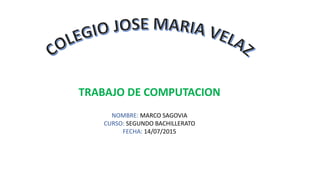 NOMBRE: MARCO SAGOVIA
CURSO: SEGUNDO BACHILLERATO
FECHA: 14/07/2015
TRABAJO DE COMPUTACION
 