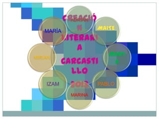 Creació
           ADRIÁN

   MARÍA     n    MAITE
        Literari
             a
                         MART
           Carcasti
MIRIAN
                          A
             llo
    IZAM     2013     PABLO

             MARINA
 