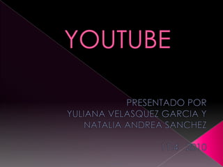 YOUTUBE PRESENTADO POR  YULIANA VELASQUEZ GARCIA Y  NATALIA ANDREA SANCHEZ 11:4  2010 